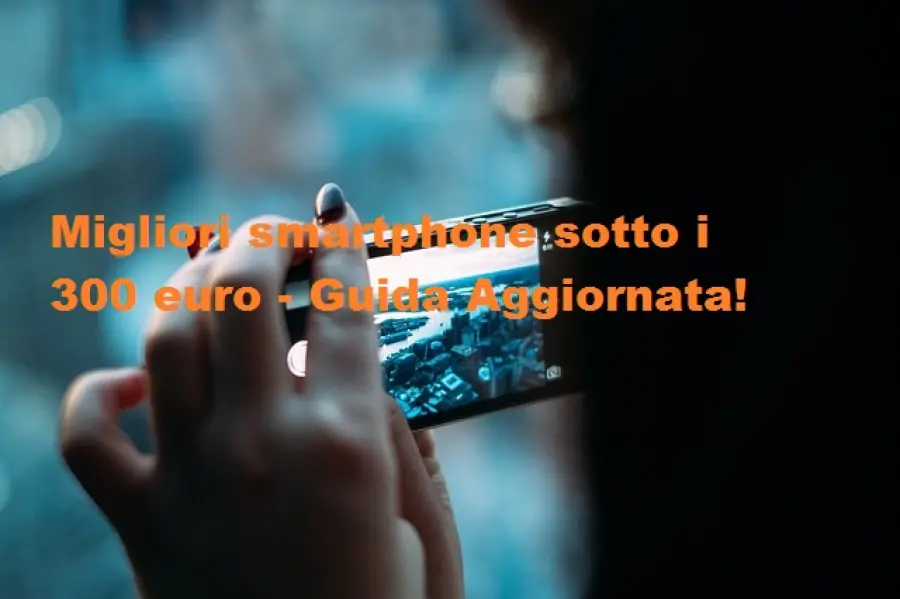 Migliori smartphone sotto i 300 euro