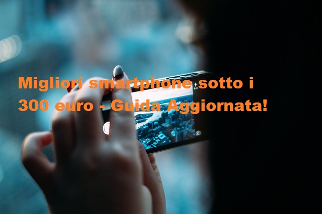 Migliori smartphone sotto i 300 euro